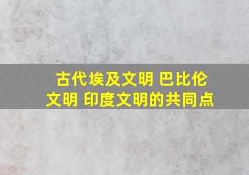 古代埃及文明 巴比伦文明 印度文明的共同点